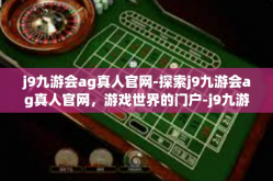 j9九游会ag真人官网-探索j9九游会ag真人官网，游戏世界的门户-j9九游会ag真人官网