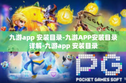 九游app 安装目录-九游APP安装目录详解-九游app 安装目录