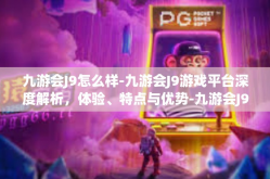 九游会J9怎么样-九游会J9游戏平台深度解析，体验、特点与优势-九游会J9怎么样