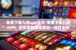 免费下载九游app优化-免费下载九游APP，优化你的游戏体验—揭开全新序章的精彩引擎开关！免费下载九游app优化
