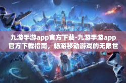 九游手游app官方下载-九游手游app官方下载指南，畅游移动游戏的无限世界-九游手游app官方下载