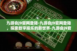 九游会j9官网登陆-九游会J9官网登陆，探索数字娱乐的新世界-九游会j9官网登陆