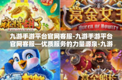 九游手游平台官网客服-九游手游平台官网客服—优质服务的力量源泉-九游手游平台官网客服