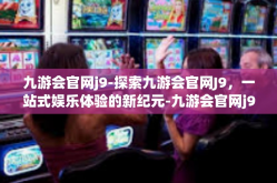 九游会官网j9-探索九游会官网J9，一站式娱乐体验的新纪元-九游会官网j9