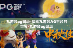 九游会ag网址-探索九游会AG平台的世界-九游会ag网址