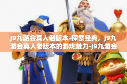 J9九游会真人老版本-探索经典，J9九游会真人老版本的游戏魅力-J9九游会真人老版本