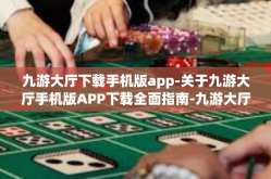 九游大厅下载手机版app-关于九游大厅手机版APP下载全面指南-九游大厅下载手机版app