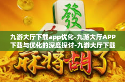 九游大厅下载app优化-九游大厅APP下载与优化的深度探讨-九游大厅下载app优化