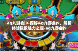 ag九游会j9-探秘Ag九游会J9，解析体验极致魅力之源-ag九游会j9