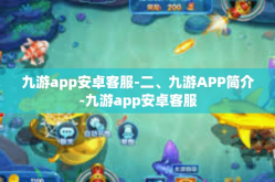 九游app安卓客服-二、九游APP简介-九游app安卓客服