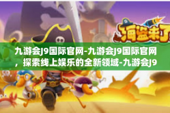 九游会J9国际官网-九游会J9国际官网，探索线上娱乐的全新领域-九游会J9国际官网