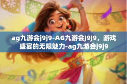 ag九游会j9j9-AG九游会J9J9，游戏盛宴的无限魅力-ag九游会j9j9