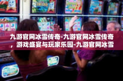 九游官网冰雪传奇-九游官网冰雪传奇，游戏盛宴与玩家乐园-九游官网冰雪传奇