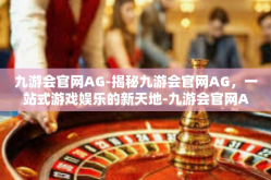 九游会官网AG-揭秘九游会官网AG，一站式游戏娱乐的新天地-九游会官网AG