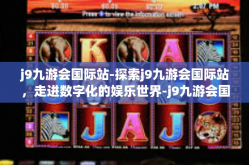 j9九游会国际站-探索j9九游会国际站，走进数字化的娱乐世界-j9九游会国际站