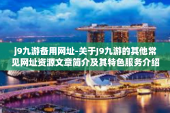 j9九游备用网址-关于J9九游的其他常见网址资源文章简介及其特色服务介绍-j9九游备用网址