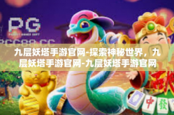 九层妖塔手游官网-探索神秘世界，九层妖塔手游官网-九层妖塔手游官网