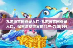 九游j9官网登录入口-九游J9官网登录入口，探索游戏世界的门户-九游j9官网登录入口