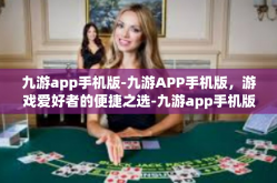 九游app手机版-九游APP手机版，游戏爱好者的便捷之选-九游app手机版