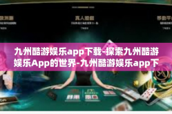 九州酷游娱乐app下载-探索九州酷游娱乐App的世界-九州酷游娱乐app下载