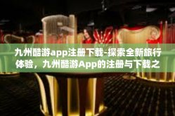 九州酷游app注册下载-探索全新旅行体验，九州酷游App的注册与下载之旅-九州酷游app注册下载