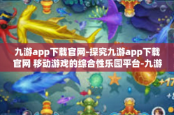 九游app下载官网-探究九游app下载官网 移动游戏的综合性乐园平台-九游app下载官网