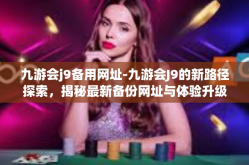 九游会j9备用网址-九游会J9的新路径探索，揭秘最新备份网址与体验升级之路-九游会j9备用网址