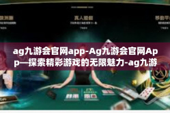 ag九游会官网app-Ag九游会官网App—探索精彩游戏的无限魅力-ag九游会官网app