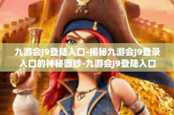 九游会J9登陆入口-揭秘九游会J9登录入口的神秘面纱-九游会J9登陆入口