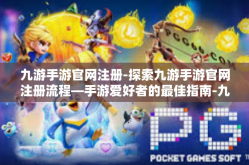 九游手游官网注册-探索九游手游官网注册流程—手游爱好者的最佳指南-九游手游官网注册