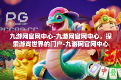 九游网官网中心-九游网官网中心，探索游戏世界的门户-九游网官网中心
