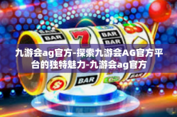 九游会ag官方-探索九游会AG官方平台的独特魅力-九游会ag官方
