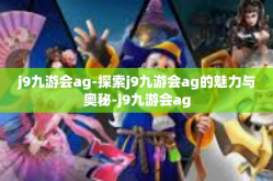 j9九游会ag-探索j9九游会ag的魅力与奥秘-j9九游会ag