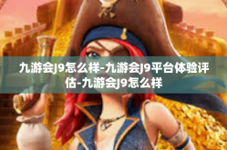 九游会J9怎么样-九游会J9平台体验评估-九游会J9怎么样