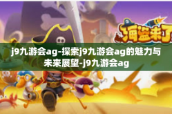j9九游会ag-探索j9九游会ag的魅力与未来展望-j9九游会ag