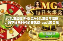 ag九游会微博-探究AG九游会与微博，数字娱乐时代的新风尚-ag九游会微博