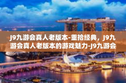 J9九游会真人老版本-重拾经典，J9九游会真人老版本的游戏魅力-J9九游会真人老版本
