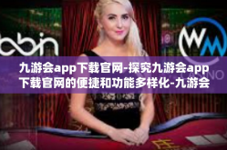 九游会app下载官网-探究九游会app下载官网的便捷和功能多样化-九游会app下载官网