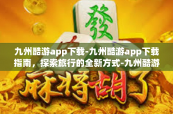 九州酷游app下载-九州酷游app下载指南，探索旅行的全新方式-九州酷游app下载