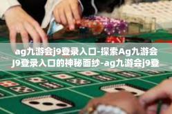 ag九游会j9登录入口-探索Ag九游会J9登录入口的神秘面纱-ag九游会j9登录入口