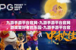 九游手游平台官网-九游手游平台官网，游戏爱好者的乐园-九游手游平台官网