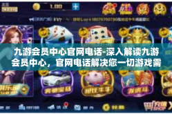 九游会员中心官网电话-深入解读九游会员中心，官网电话解决您一切游戏需求-九游会员中心官网电话
