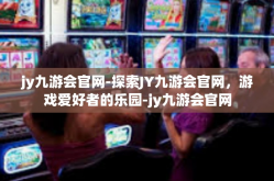 jy九游会官网-探索JY九游会官网，游戏爱好者的乐园-jy九游会官网