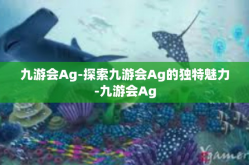 九游会Ag-探索九游会Ag的独特魅力-九游会Ag