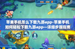 苹果手机怎么下载九游app-苹果手机如何轻松下载九游app—详细步骤指南-苹果手机怎么下载九游app