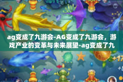ag变成了九游会-AG变成了九游会，游戏产业的变革与未来展望-ag变成了九游会