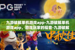 九游破解单机游戏app-九游破解单机游戏app，游戏玩家的福音-九游破解单机游戏app