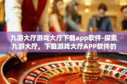 九游大厅游戏大厅下载app软件-探索九游大厅，下载游戏大厅APP软件的全新体验-九游大厅游戏大厅下载app软件