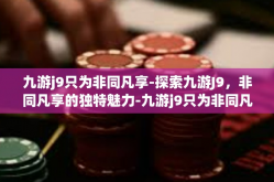九游j9只为非同凡享-探索九游J9，非同凡享的独特魅力-九游j9只为非同凡享