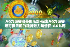 AG九游会老哥俱乐部-探索AG九游会老哥俱乐部的独特魅力与情怀-AG九游会老哥俱乐部